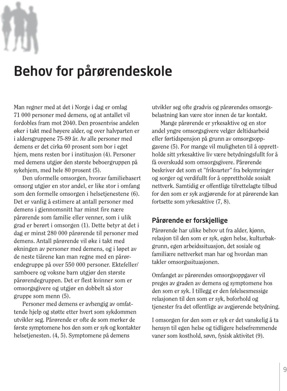 Av alle personer med demens er det cirka 60 prosent som bor i eget hjem, mens resten bor i institusjon (4). Personer med demens utgjør den største beboergruppen på sykehjem, med hele 80 prosent (5).