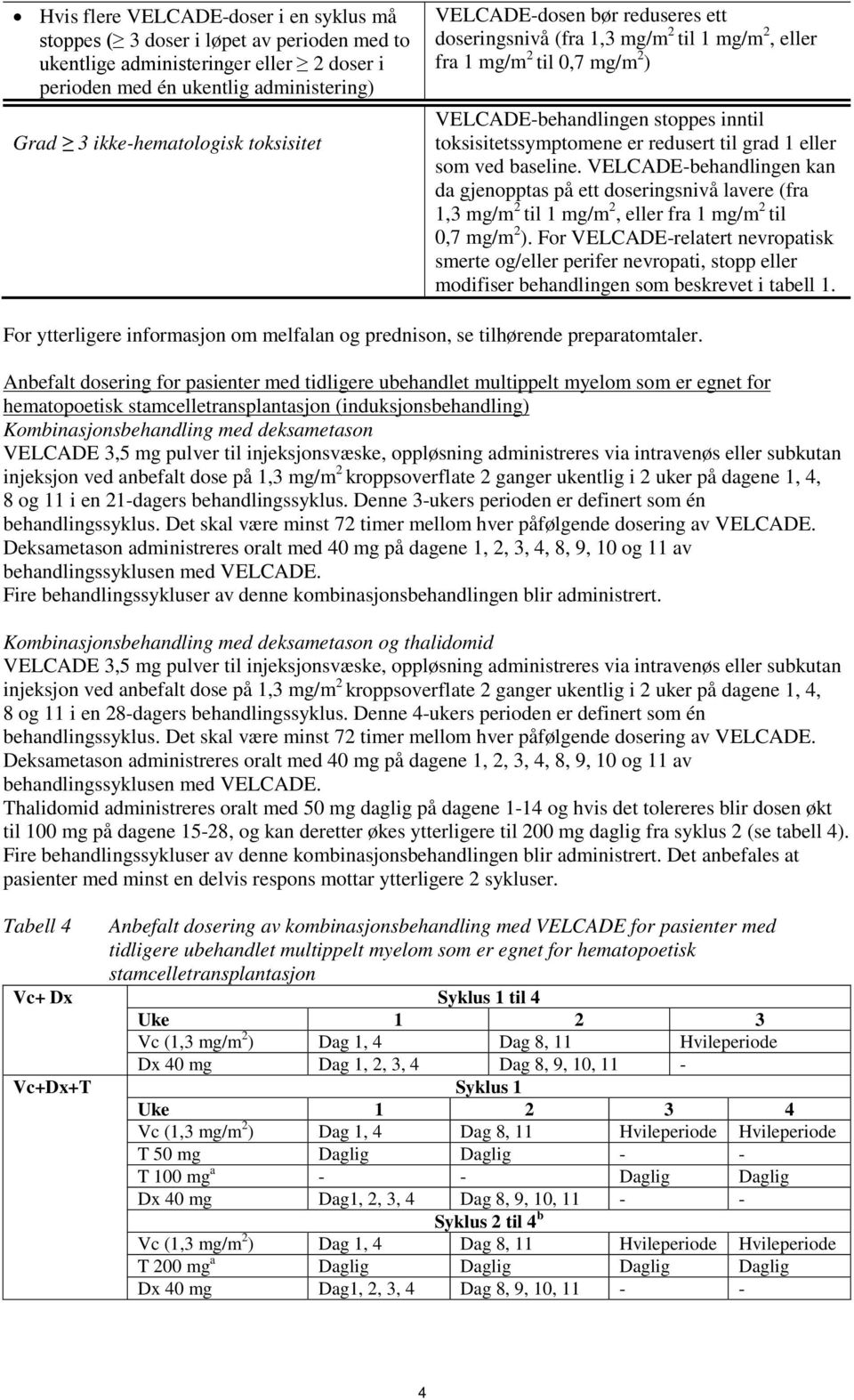 grad 1 eller som ved baseline. VELCADE-behandlingen kan da gjenopptas på ett doseringsnivå lavere (fra 1,3 mg/m 2 til 1 mg/m 2, eller fra 1 mg/m 2 til 0,7 mg/m 2 ).