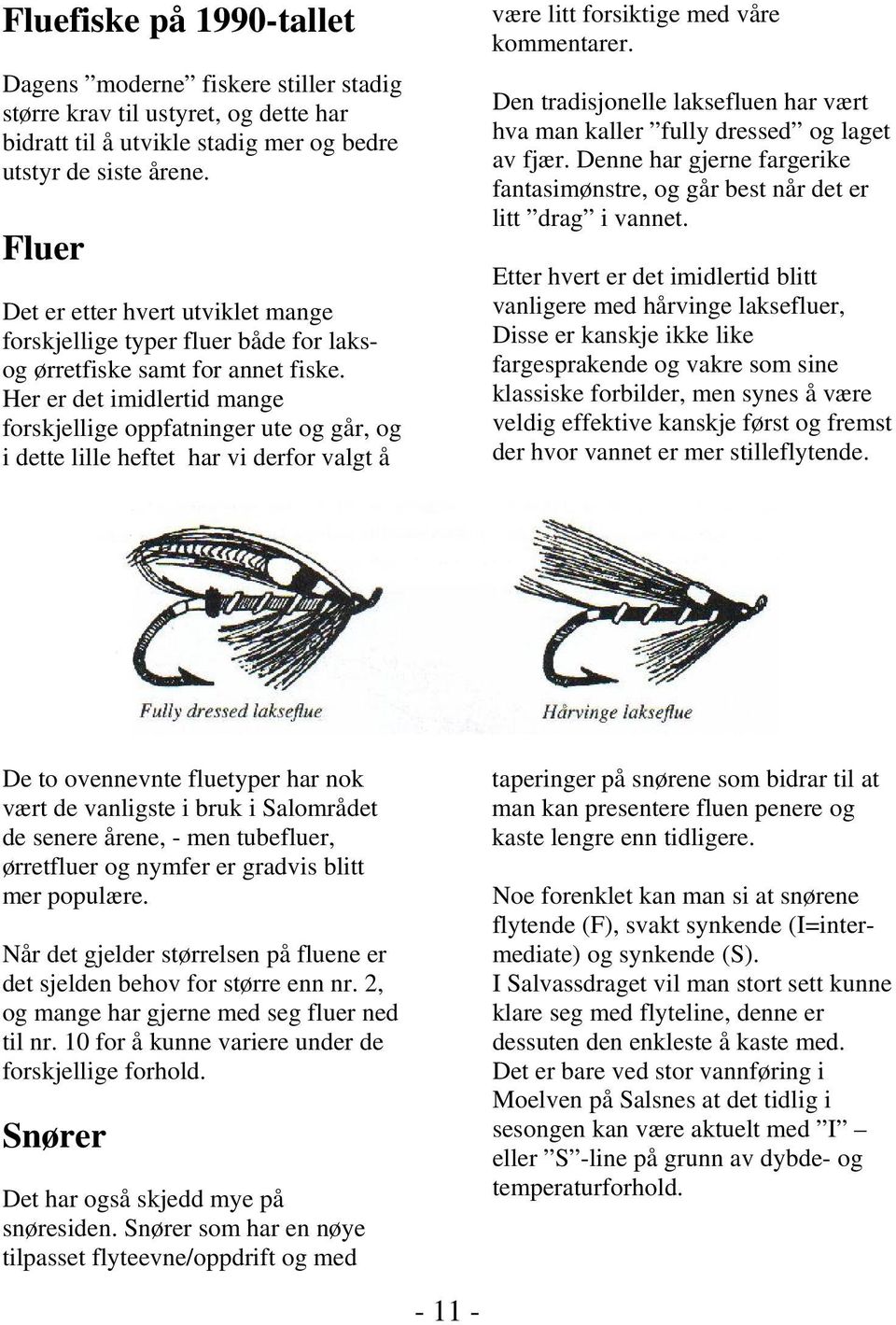 Her er det imidlertid mange forskjellige oppfatninger ute og går, og i dette lille heftet har vi derfor valgt å være litt forsiktige med våre kommentarer.