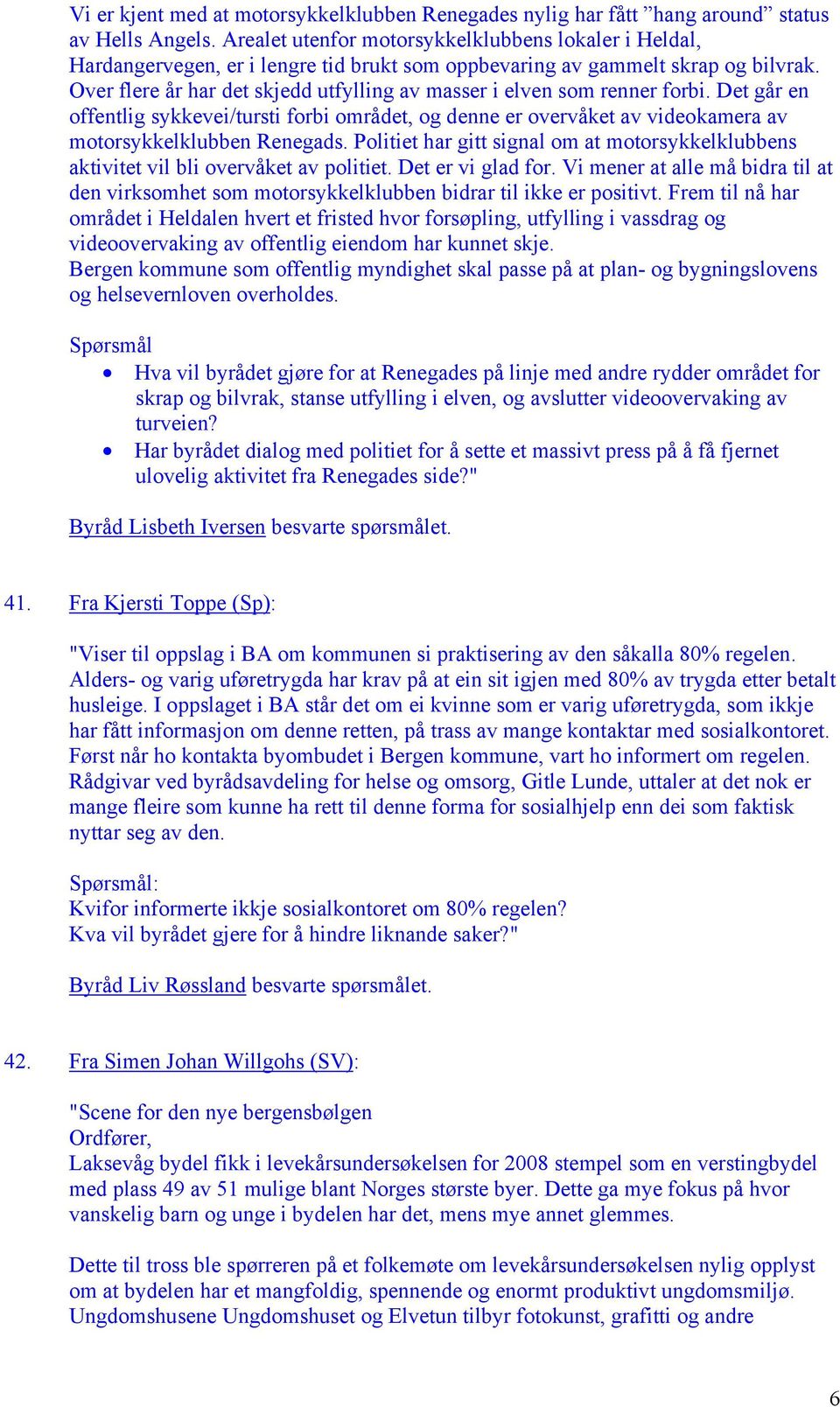 Over flere år har det skjedd utfylling av masser i elven som renner forbi. Det går en offentlig sykkevei/tursti forbi området, og denne er overvåket av videokamera av motorsykkelklubben Renegads.