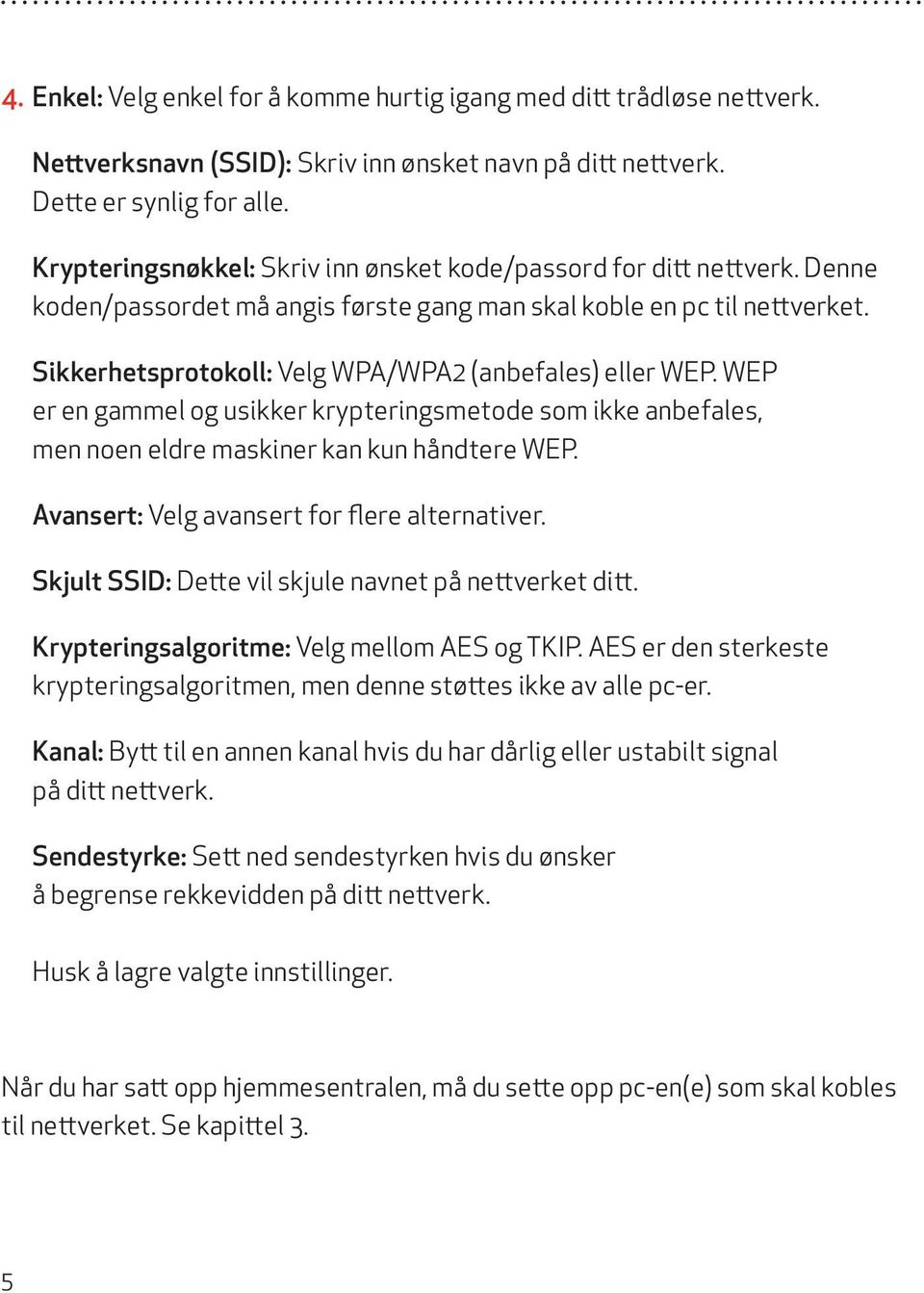 WEP er en gammel og uikker krypteringmetode om ikke anbefale, men noen eldre makiner kan kun håndtere WEP. Avanert: Velg avanert for flere alternativer.