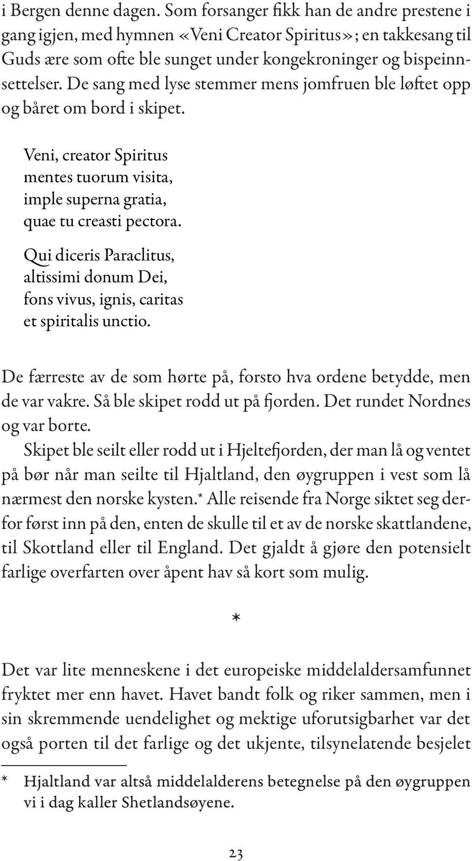 De sang med lyse stemmer mens jomfruen ble løftet opp og båret om bord i skipet. Veni, creator Spiritus mentes tuorum visita, imple superna gratia, quae tu creasti pectora.