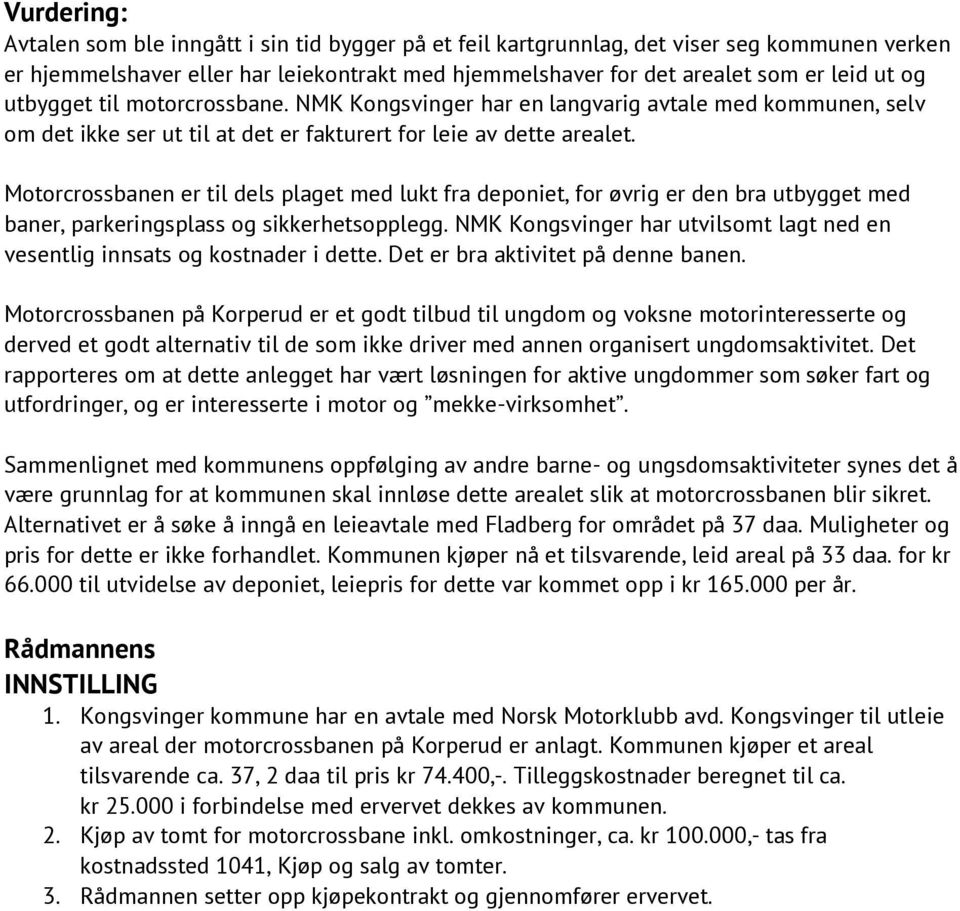 Motorcrossbanen er til dels plaget med lukt fra deponiet, for øvrig er den bra utbygget med baner, parkeringsplass og sikkerhetsopplegg.