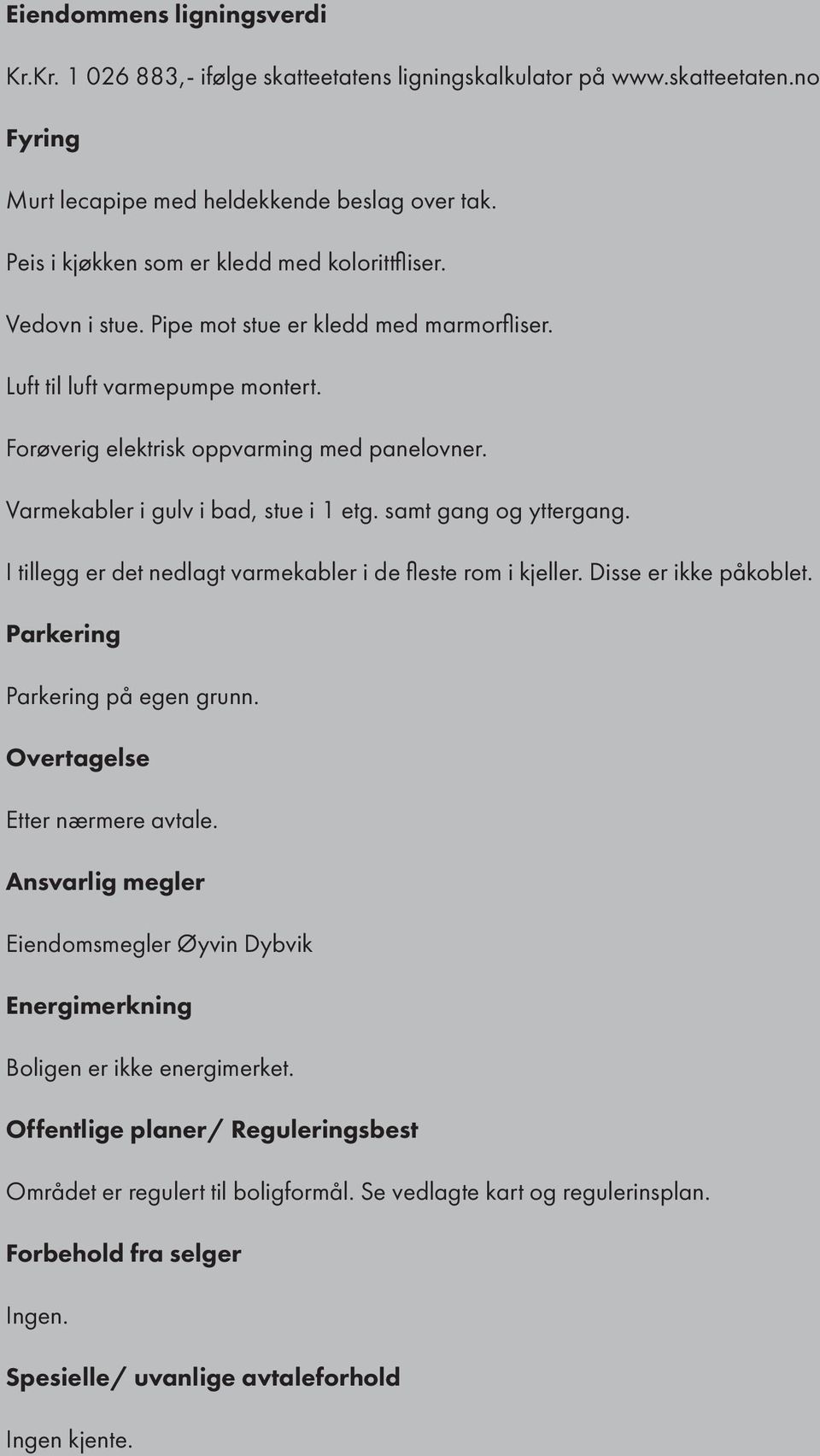 Varmekabler i gulv i bad, stue i 1 etg. samt gang og yttergang. I tillegg er det nedlagt varmekabler i de fleste rom i kjeller. Disse er ikke påkoblet. Parkering Parkering på egen grunn.