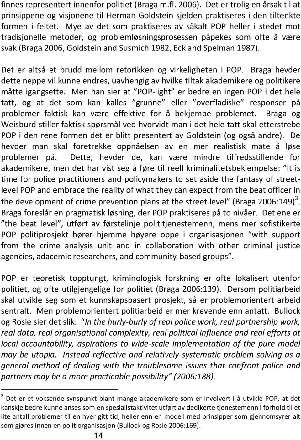 1987). Det er altså et brudd mellom retorikken og virkeligheten i POP. Braga hevder dette neppe vil kunne endres, uavhengig av hvilke tiltak akademikere og politikere måtte igangsette.