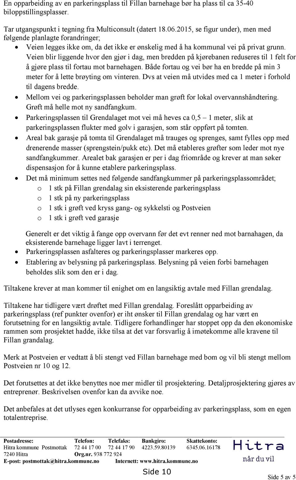 Veien blir liggende hvor den gjør i dag, men bredden på kjørebanen reduseres til 1 felt for å gjøre plass til fortau mot barnehagen.