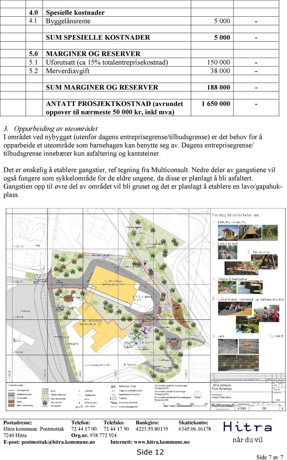 Opparbeiding av uteområdet I området ved nybygget (utenfor dagens entreprisegrense/tilbudsgrense) er det behov for å opparbeide et uteområde som barnehagen kan benytte seg av.