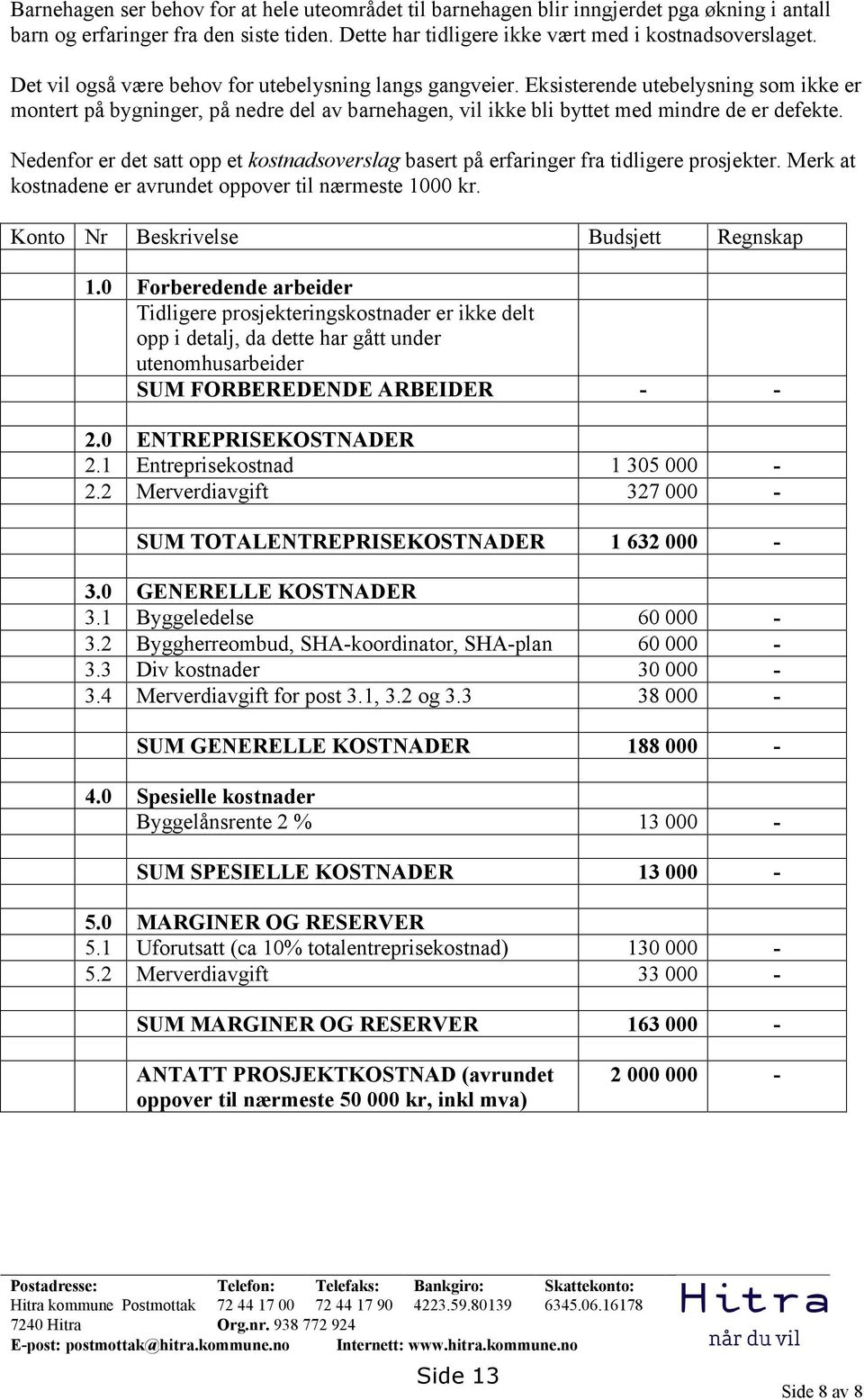 Nedenfor er det satt opp et kostnadsoverslag basert på erfaringer fra tidligere prosjekter. Merk at kostnadene er avrundet oppover til nærmeste 1000 kr. Konto Nr Beskrivelse Budsjett Regnskap 1.