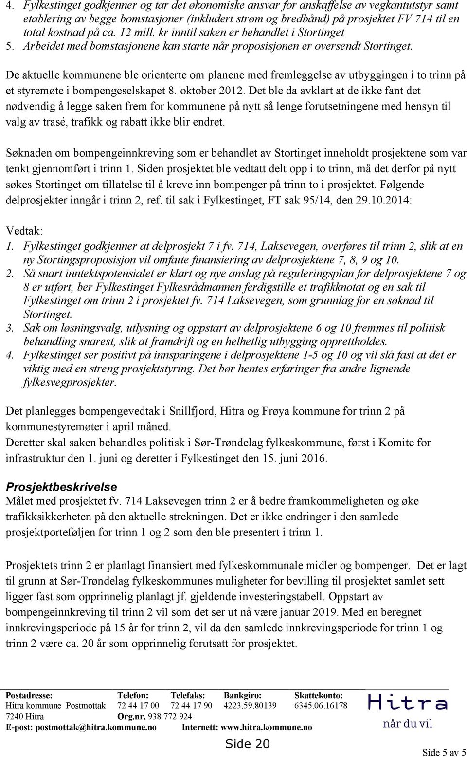 De aktuelle kommunene ble orienterte om planene med fremleggelse av utbyggingen i to trinn på et styremøte i bompengeselskapet 8. oktober 2012.