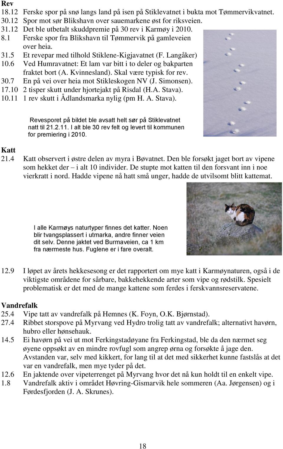 6 Ved Humravatnet: Et lam var bitt i to deler og bakparten fraktet bort (A. Kvinnesland). Skal være typisk for rev. 30.7 En på vei over heia mot Stikleskogen NV (J. Simonsen). 17.