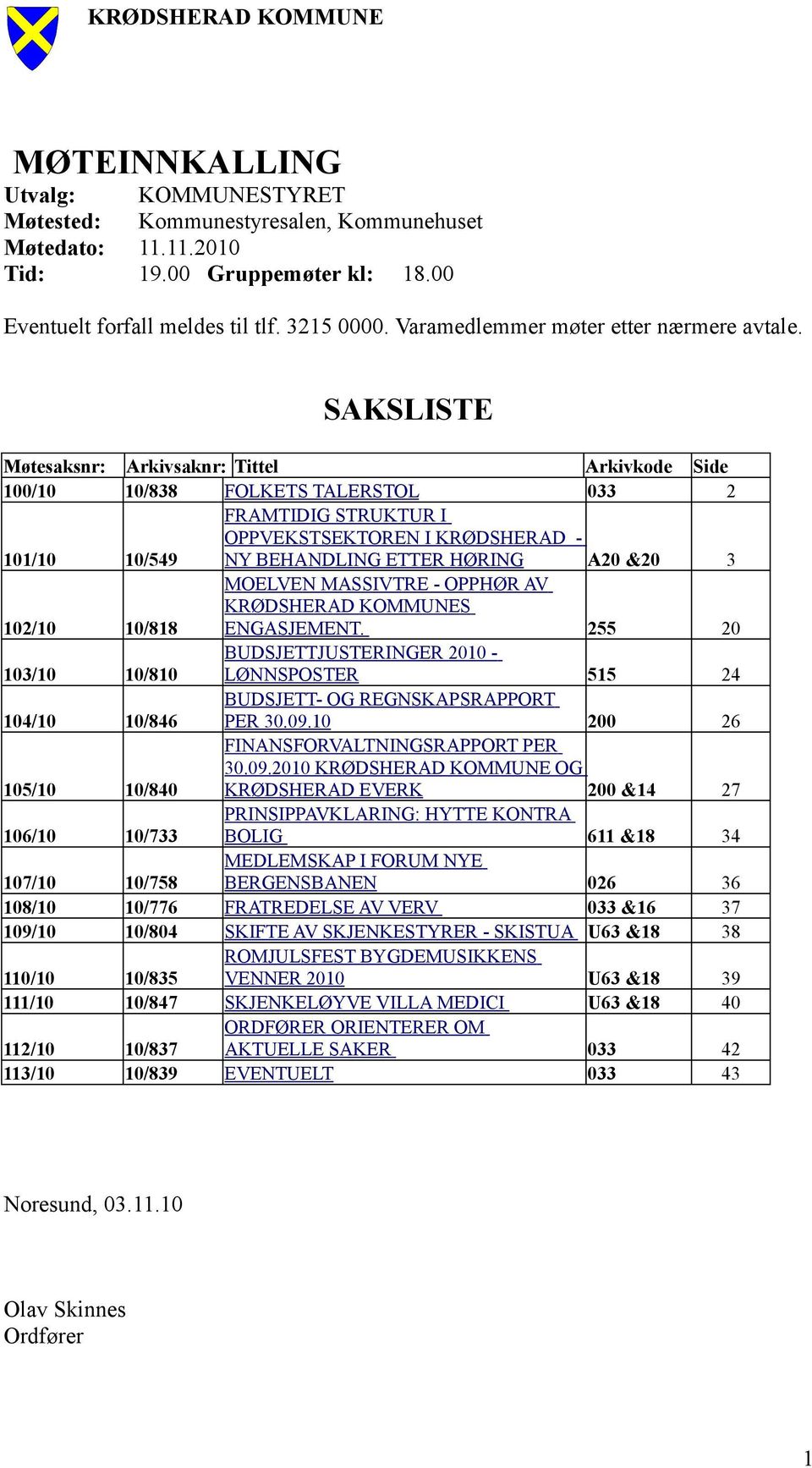 SAKSLISTE Møtesaksnr: Arkivsaknr: Tittel Arkivkode Side 100/10 10/838 FOLKETS TALERSTOL 033 2 101/10 10/549 FRAMTIDIG STRUKTUR I OPPVEKSTSEKTOREN I KRØDSHERAD - NY BEHANDLING ETTER HØRING A20 &20 3