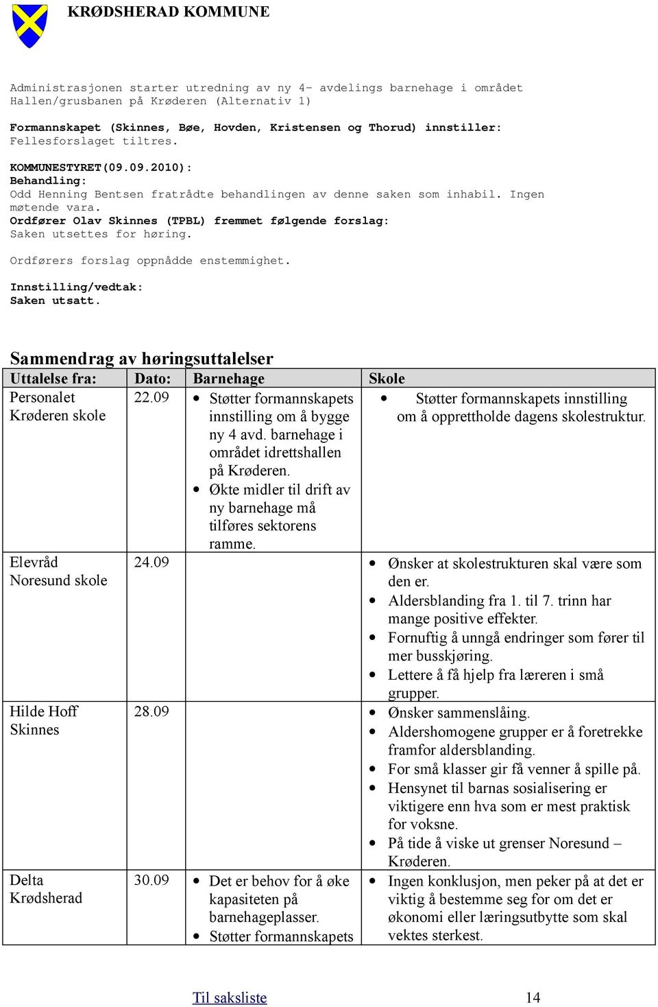 Ordfører Olav Skinnes (TPBL) fremmet følgende forslag: Saken utsettes for høring. Ordførers forslag oppnådde enstemmighet. Innstilling/vedtak: Saken utsatt.