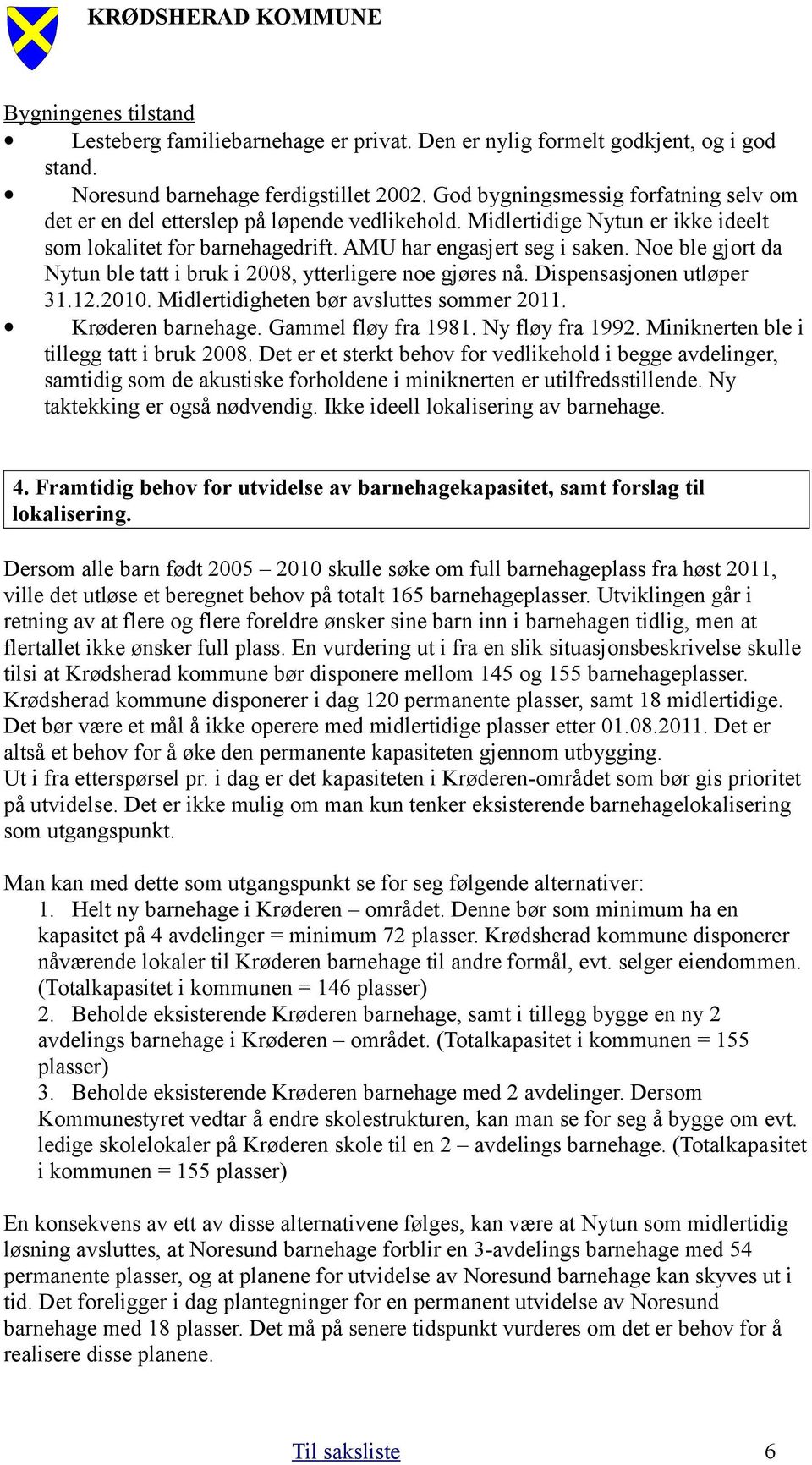 Noe ble gjort da Nytun ble tatt i bruk i 2008, ytterligere noe gjøres nå. Dispensasjonen utløper 31.12.2010. Midlertidigheten bør avsluttes sommer 2011. Krøderen barnehage. Gammel fløy fra 1981.