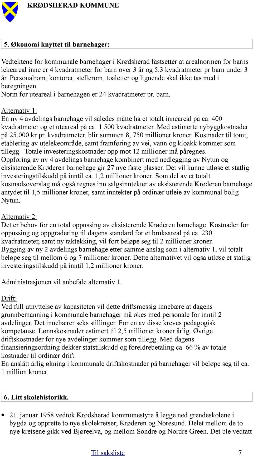 hagen er 24 kvadratmeter pr. barn. Alternativ 1: En ny 4 avdelings barnehage vil således måtte ha et totalt inneareal på ca. 400 kvadratmeter og et uteareal på ca. 1.500 kvadratmeter.