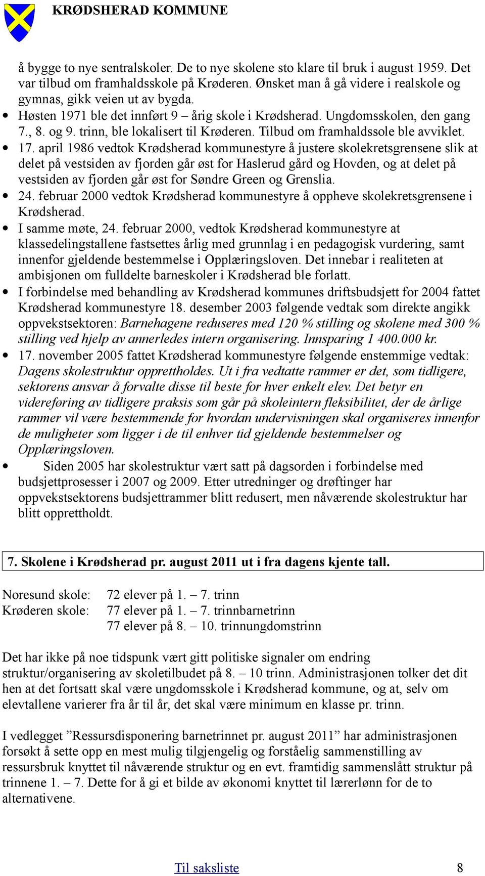 april 1986 vedtok Krødsherad kommunestyre å justere skolekretsgrensene slik at delet på vestsiden av fjorden går øst for Haslerud gård og Hovden, og at delet på vestsiden av fjorden går øst for