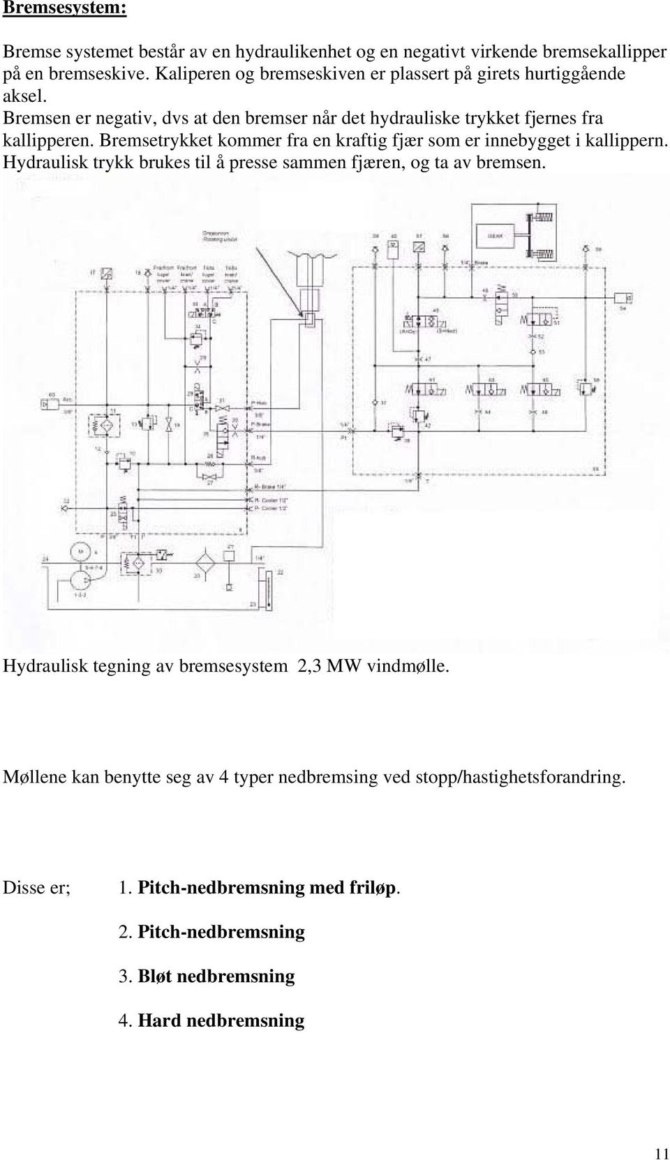 Bremsetrykket kommer fra en kraftig fjær som er innebygget i kallippern. Hydraulisk trykk brukes til å presse sammen fjæren, og ta av bremsen.