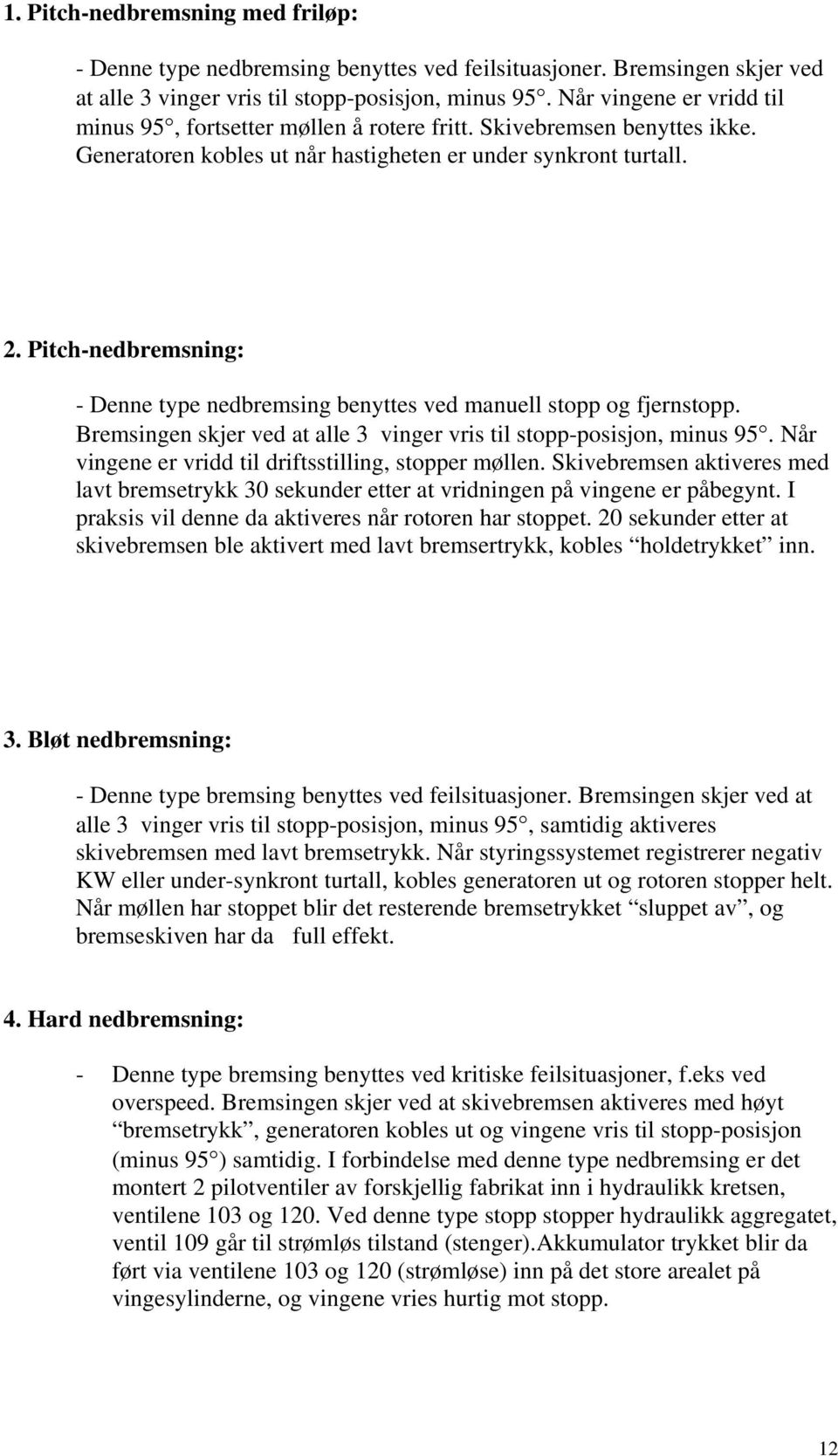 Pitch-nedbremsning: - Denne type nedbremsing benyttes ved manuell stopp og fjernstopp. Bremsingen skjer ved at alle 3 vinger vris til stopp-posisjon, minus 95.