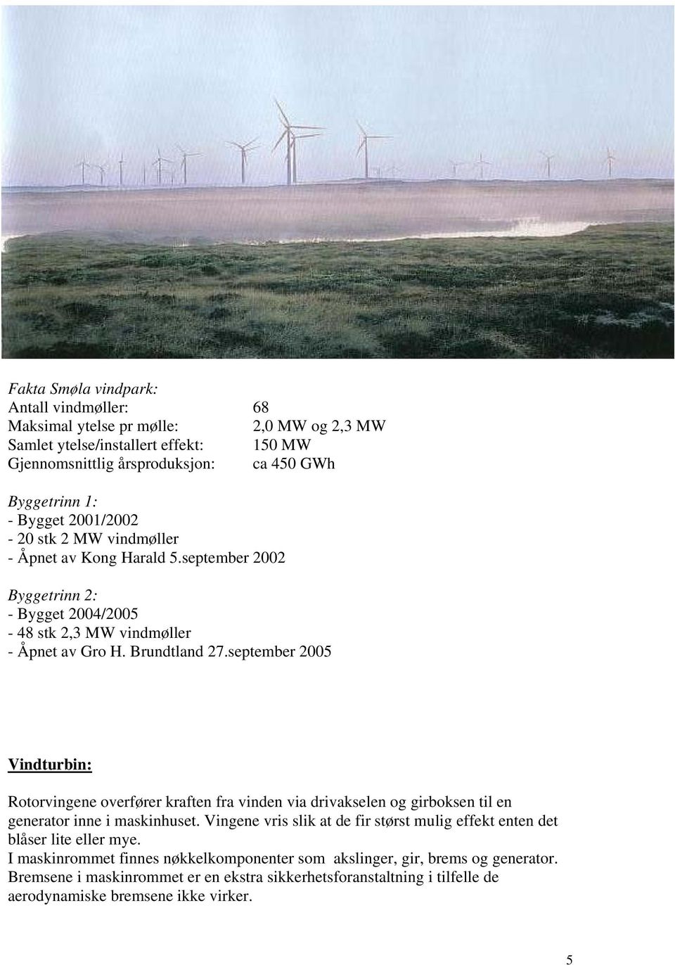 september 2005 Vindturbin: Rotorvingene overfører kraften fra vinden via drivakselen og girboksen til en generator inne i maskinhuset.