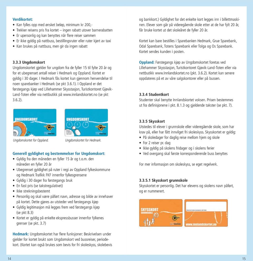 3.3 Ungdomskort Ungdomskortet gjelder for ungdom fra de fyller 15 til fylte 20 år og for et ubegrenset antall reiser i Hedmark og Oppland. Kortet er gyldig i 30 dager.