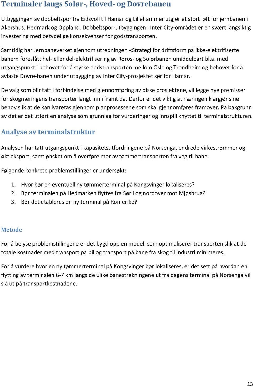 Samtidig har Jernbaneverket gjennom utredningen «Strategi for driftsform på ikke-elektrifiserte baner» foreslått hel- eller del-elektrifisering av Røros- og Solørbanen umiddelbart bl.a. med utgangspunkt i behovet for å styrke godstransporten mellom Oslo og Trondheim og behovet for å avlaste Dovre-banen under utbygging av Inter City-prosjektet sør for Hamar.