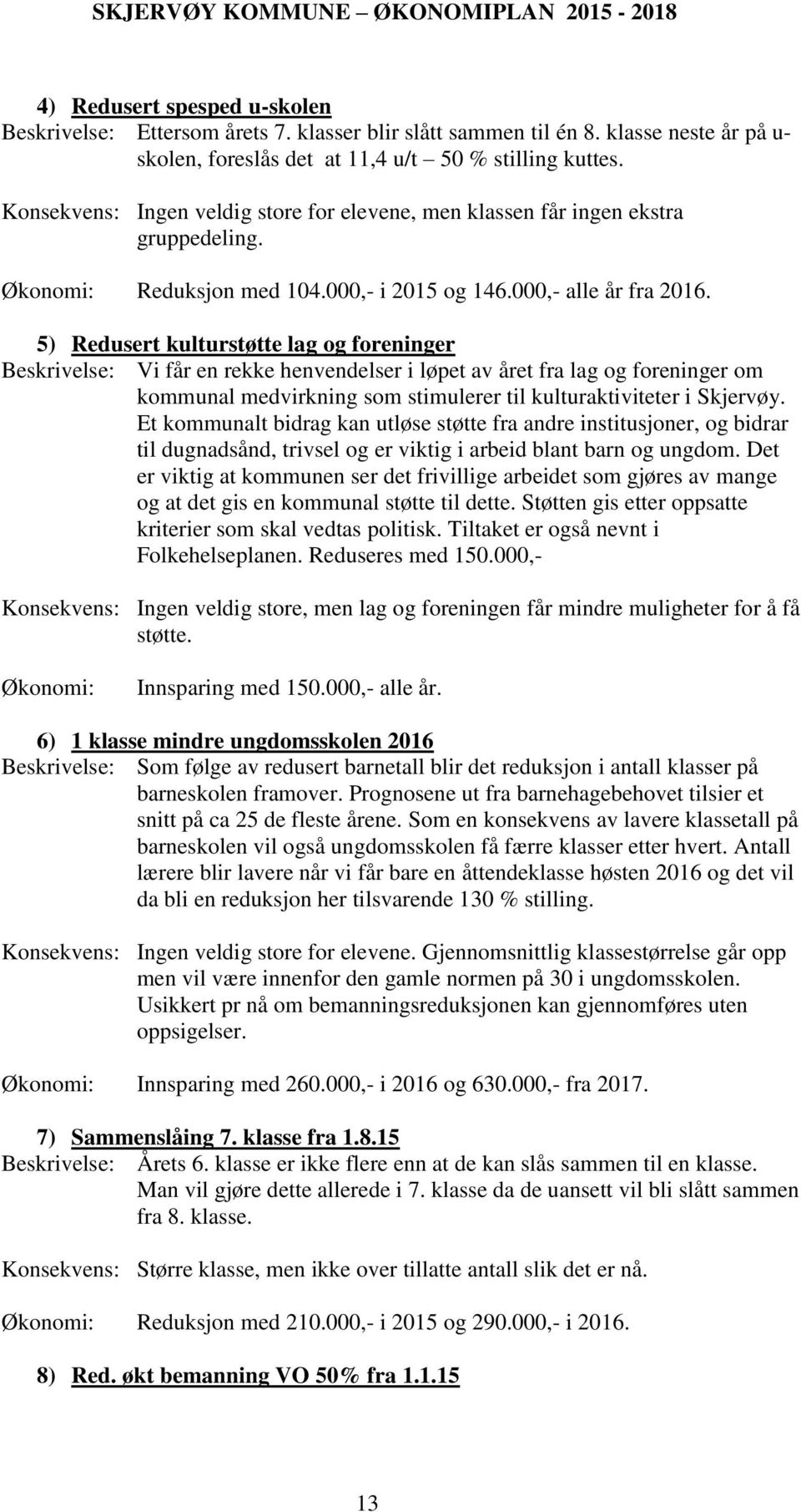 5) Redusert kulturstøtte lag og foreninger Beskrivelse: Vi får en rekke henvendelser i løpet av året fra lag og foreninger om kommunal medvirkning som stimulerer til kulturaktiviteter i Skjervøy.