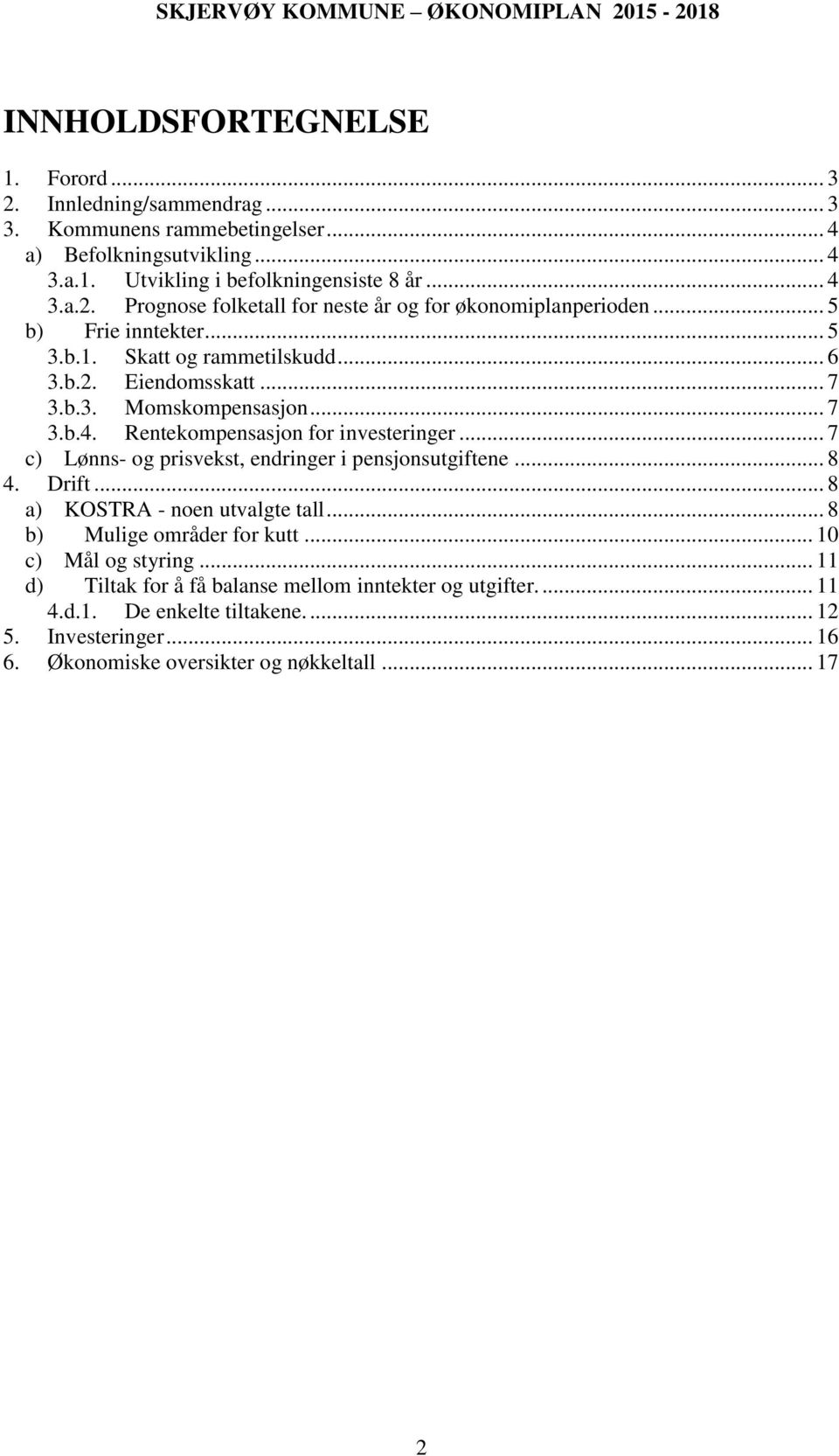 .. 7 c) Lønns- og prisvekst, endringer i pensjonsutgiftene... 8 4. Drift... 8 a) KOSTRA - noen utvalgte tall... 8 b) Mulige områder for kutt... 10 c) Mål og styring.