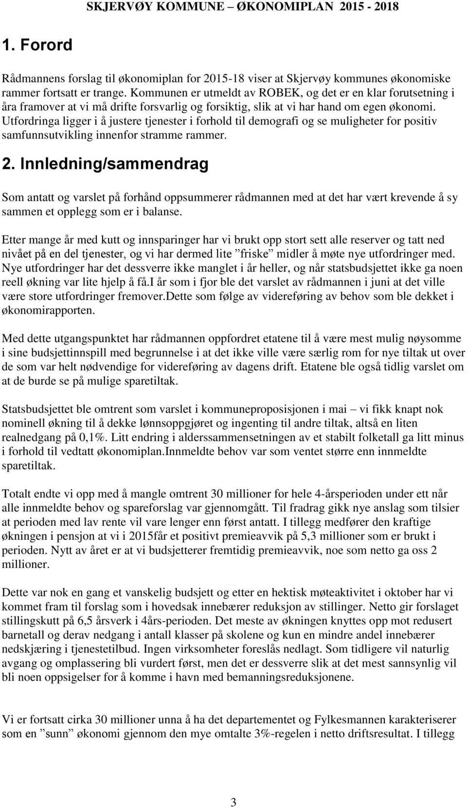 Utfordringa ligger i å justere tjenester i forhold til demografi og se muligheter for positiv samfunnsutvikling innenfor stramme rammer. 2.