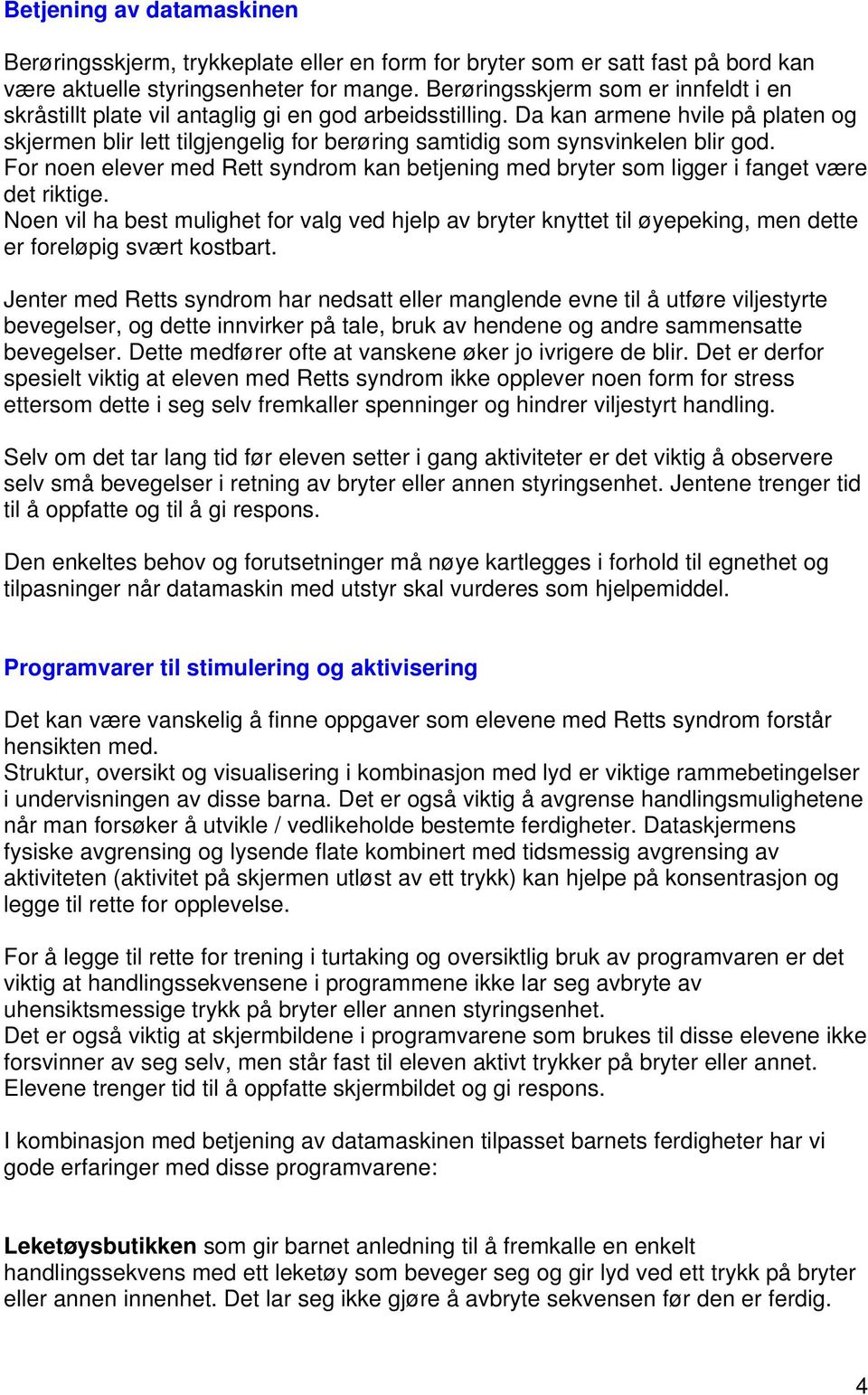 Da kan armene hvile på platen og skjermen blir lett tilgjengelig for berøring samtidig som synsvinkelen blir god.