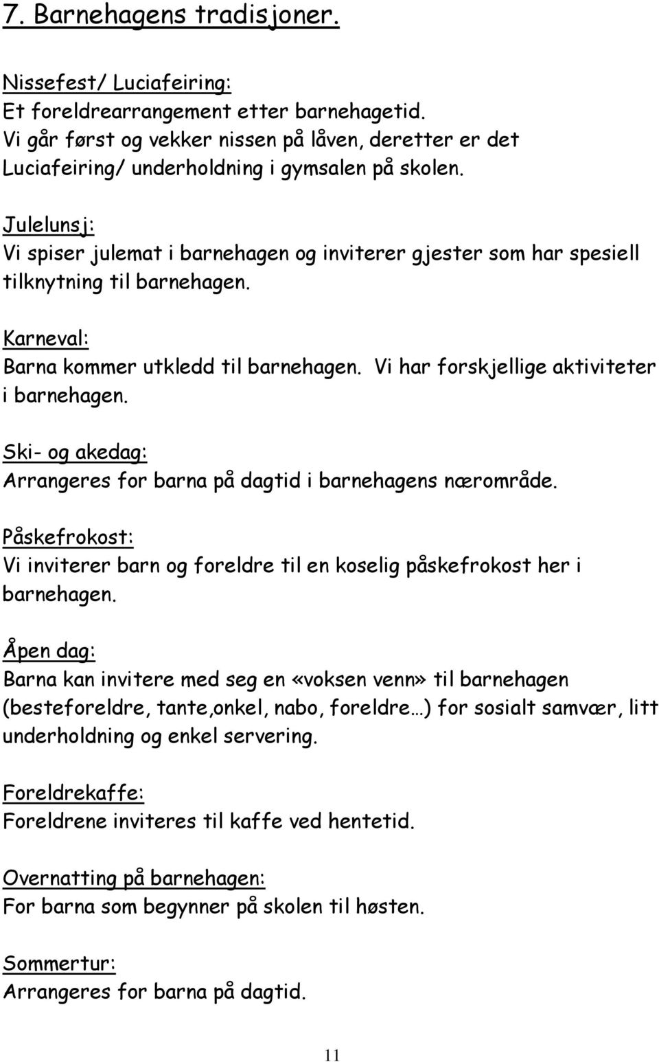 Julelunsj: Vi spiser julemat i barnehagen og inviterer gjester som har spesiell tilknytning til barnehagen. Karneval: Barna kommer utkledd til barnehagen. Vi har forskjellige aktiviteter i barnehagen.