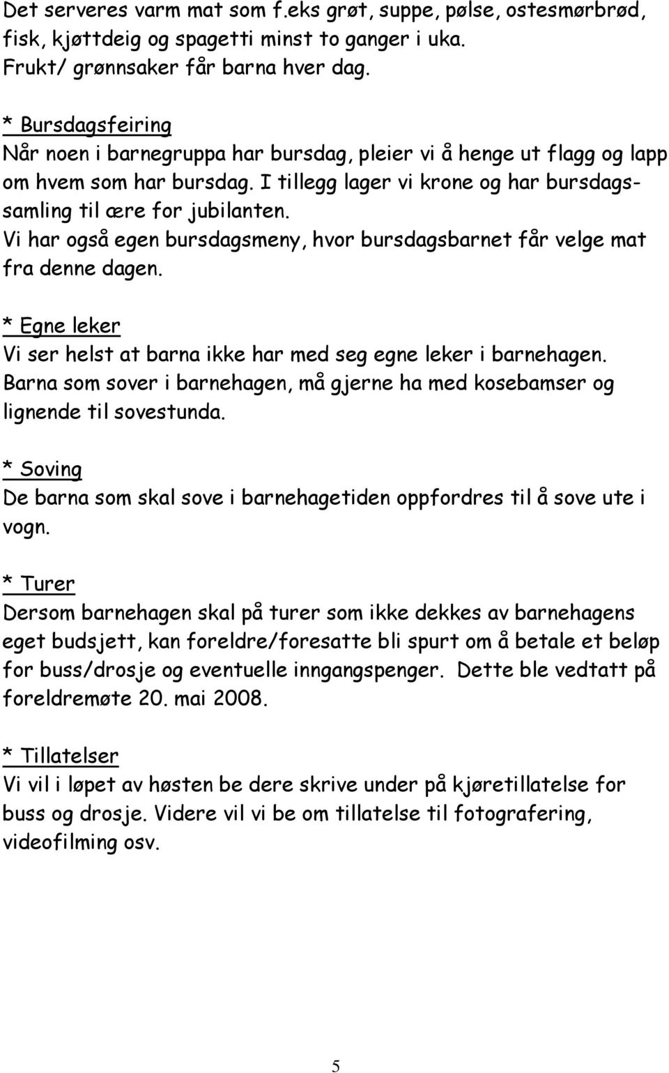 Vi har også egen bursdagsmeny, hvor bursdagsbarnet får velge mat fra denne dagen. * Egne leker Vi ser helst at barna ikke har med seg egne leker i barnehagen.