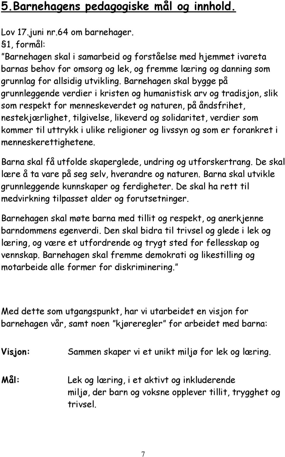 Barnehagen skal bygge på grunnleggende verdier i kristen og humanistisk arv og tradisjon, slik som respekt for menneskeverdet og naturen, på åndsfrihet, nestekjærlighet, tilgivelse, likeverd og