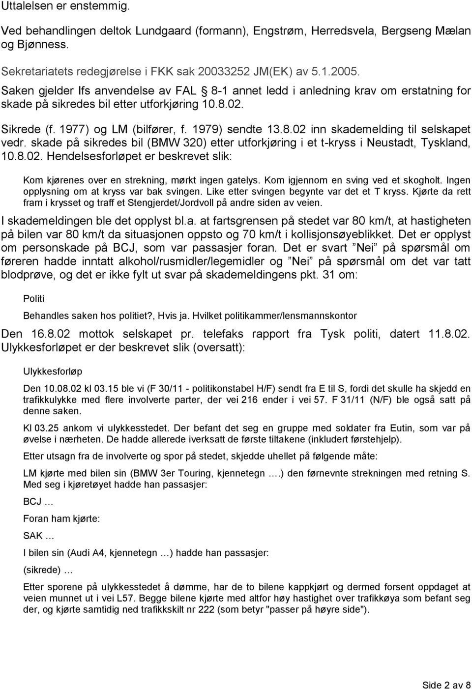 skade på sikredes bil (BMW 320) etter utforkjøring i et t-kryss i Neustadt, Tyskland, 10.8.02. Hendelsesforløpet er beskrevet slik: Kom kjørenes over en strekning, mørkt ingen gatelys.