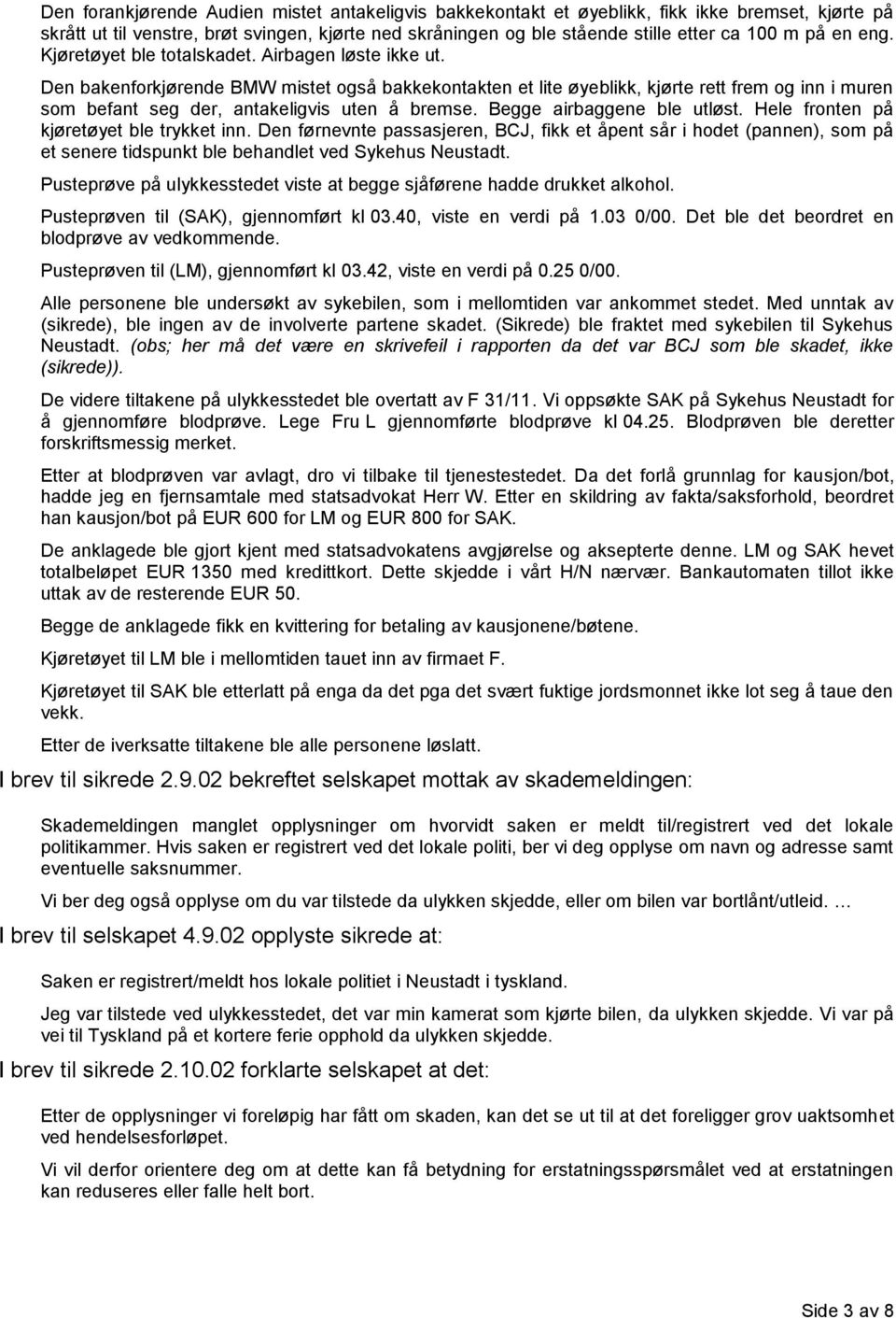 Den bakenforkjørende BMW mistet også bakkekontakten et lite øyeblikk, kjørte rett frem og inn i muren som befant seg der, antakeligvis uten å bremse. Begge airbaggene ble utløst.