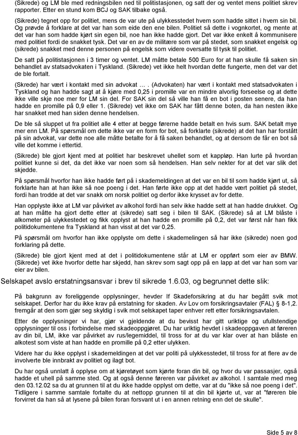 Politiet så dette i vognkortet, og mente at det var han som hadde kjørt sin egen bil, noe han ikke hadde gjort. Det var ikke enkelt å kommunisere med politiet fordi de snakket tysk.