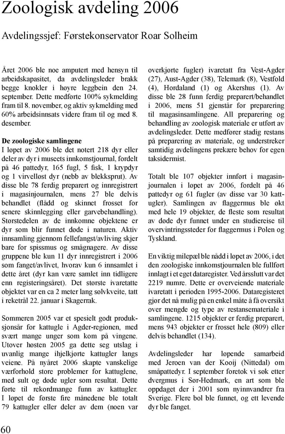 De zoologiske samlingene I løpet av 2006 ble det notert 218 dyr eller deler av dyr i museets innkomstjournal, fordelt på 46 pattedyr, 165 fugl, 5 fisk, 1 krypdyr og 1 virvelløst dyr (nebb av