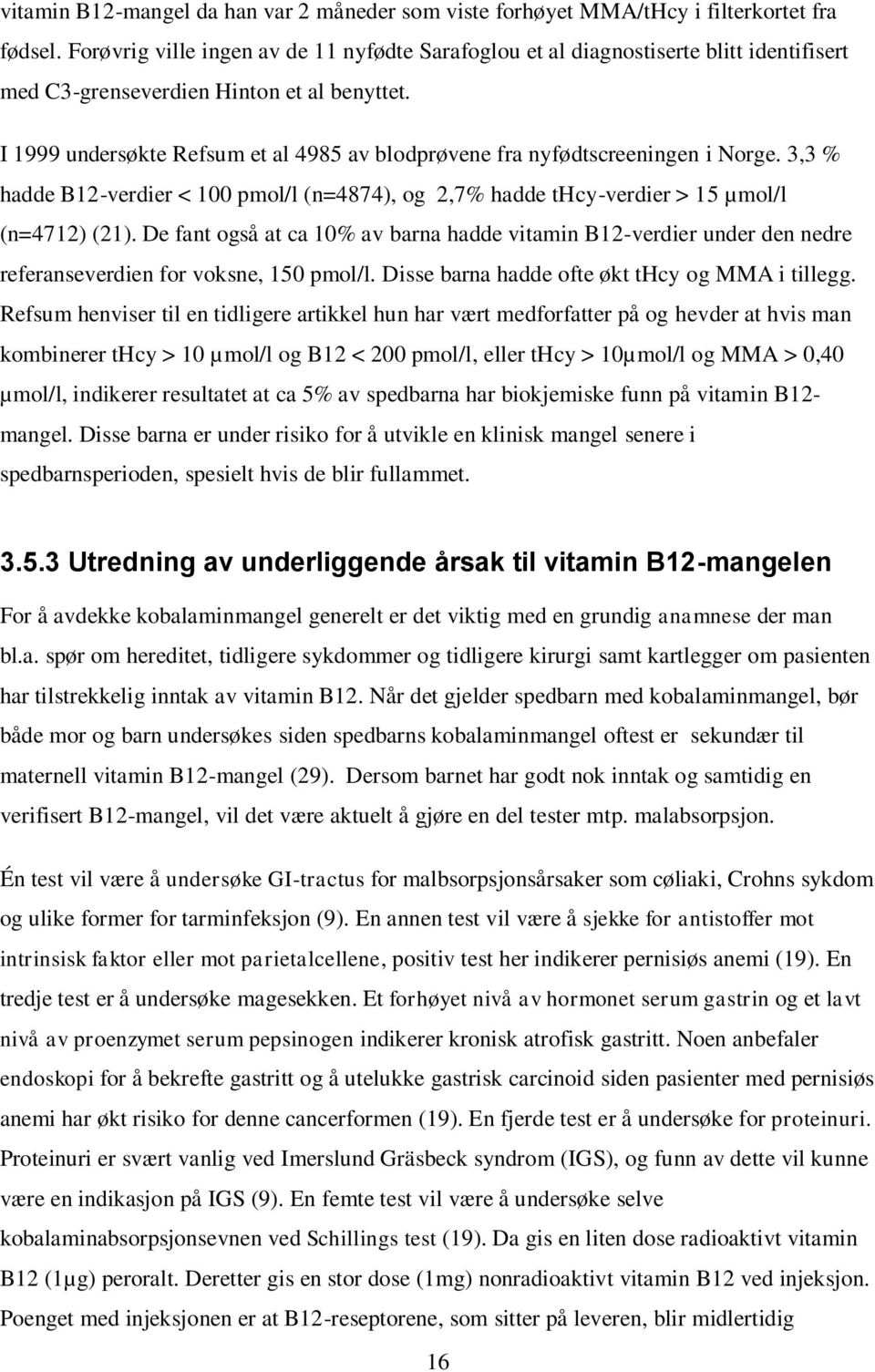 I 1999 undersøkte Refsum et al 4985 av blodprøvene fra nyfødtscreeningen i Norge. 3,3 % hadde B12-verdier < 100 pmol/l (n=4874), og 2,7% hadde thcy-verdier > 15 µmol/l (n=4712) (21).