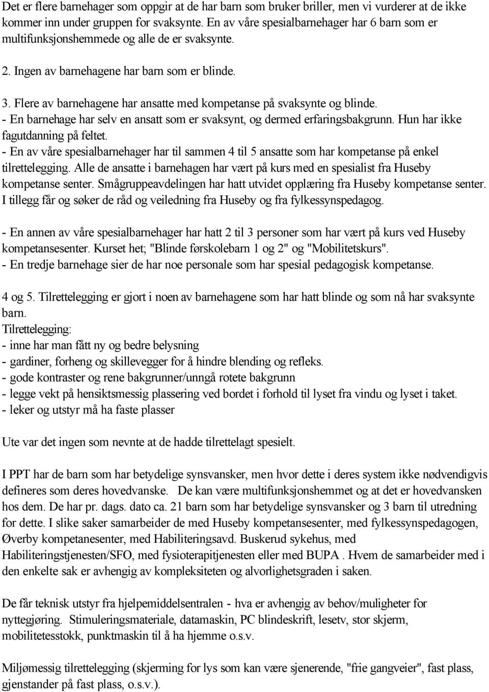 Flere av barnehagene har ansatte med kompetanse på svaksynte og blinde. - En barnehage har selv en ansatt som er svaksynt, og dermed erfaringsbakgrunn. Hun har ikke fagutdanning på feltet.