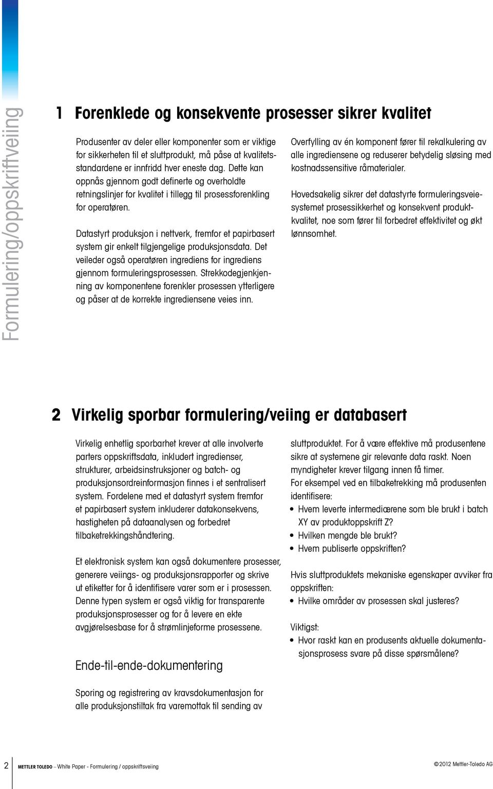 Datastyrt produksjon i nettverk, fremfor et papirbasert system gir enkelt tilgjengelige produksjonsdata. Det veileder også operatøren ingrediens for ingrediens gjennom formuleringsprosessen.