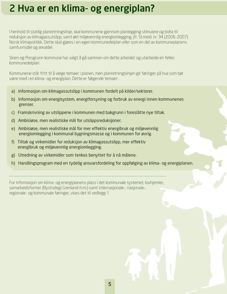 34 (2006-2007) Norsk klimapolitikk. Dette skal gjøres i en egen kommunedelplan eller som en del av kommuneplanens samfunnsdel og arealdel.