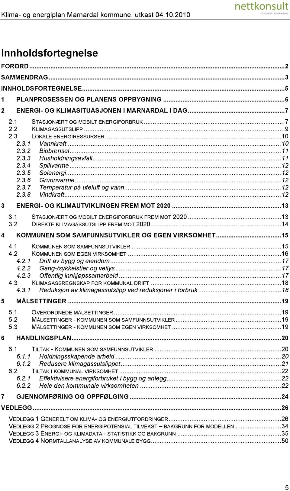 ..12 2.3.6 Grunnvarme...12 2.3.7 Temperatur på uteluft og vann...12 2.3.8 Vindkraft...12 3 ENERGI- OG KLIMAUTVIKLINGEN FREM MOT 2020...13 3.1 STASJONÆRT OG MOBILT ENERGIFORBRUK FREM MOT 2020...13 3.2 DIREKTE KLIMAGASSUTSLIPP FREM MOT 2020.