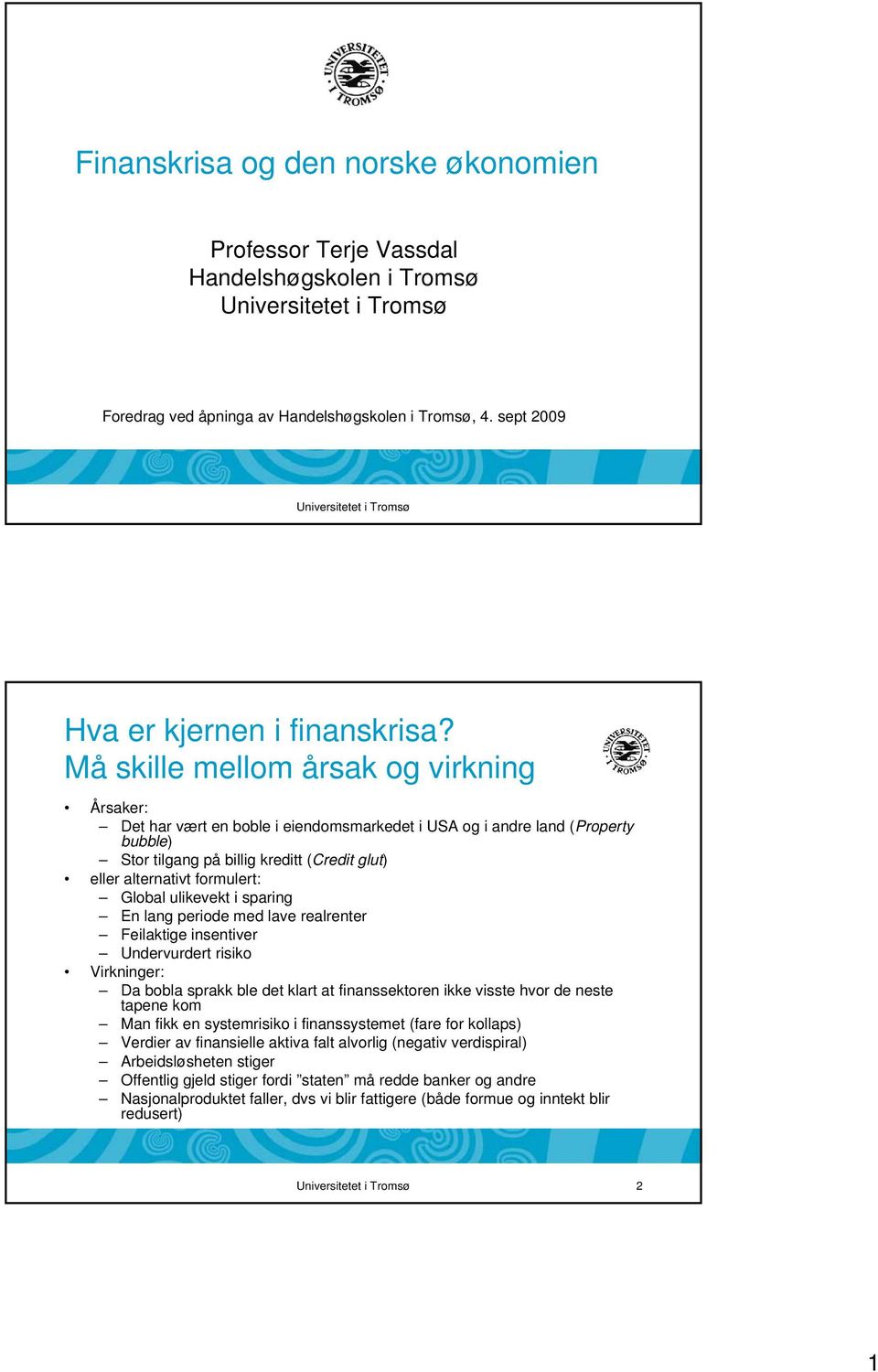 Må skille mellom årsak og virkning Årsaker: Det har vært en boble i eiendomsmarkedet i USA og i andre land (Property bubble) Stor tilgang på billig kreditt (Credit glut) eller alternativt formulert: