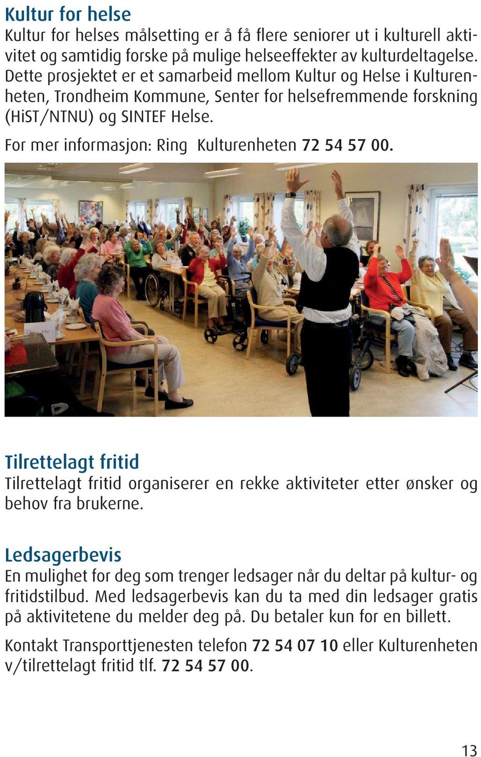 For mer informasjon: Ring Kulturenheten 72 54 57 00. Tilrettelagt fritid Tilrettelagt fritid organiserer en rekke aktiviteter etter ønsker og behov fra brukerne.