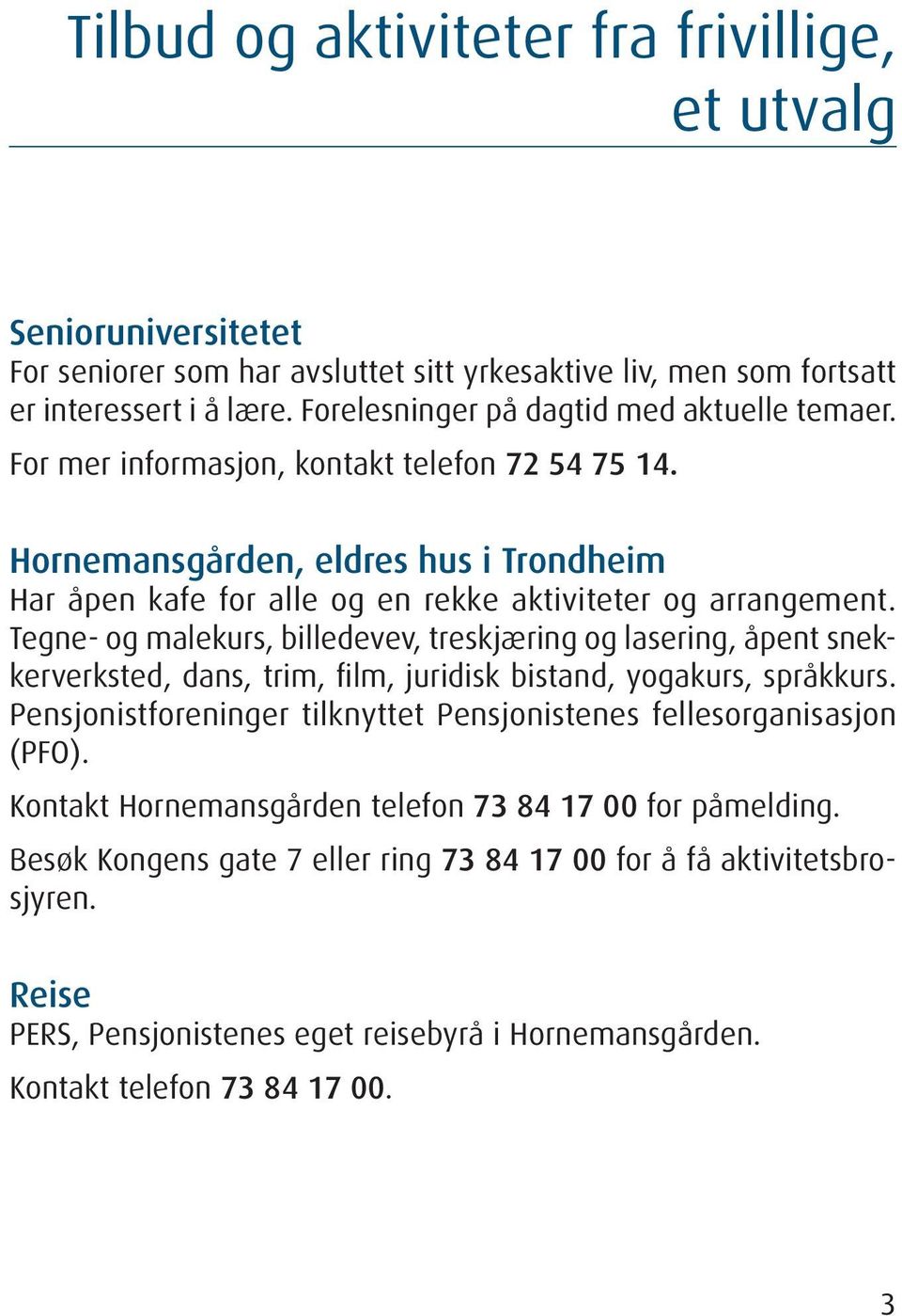 Tegne- og malekurs, billedevev, treskjæring og lasering, åpent snekkerverksted, dans, trim, film, juridisk bistand, yogakurs, språkkurs.