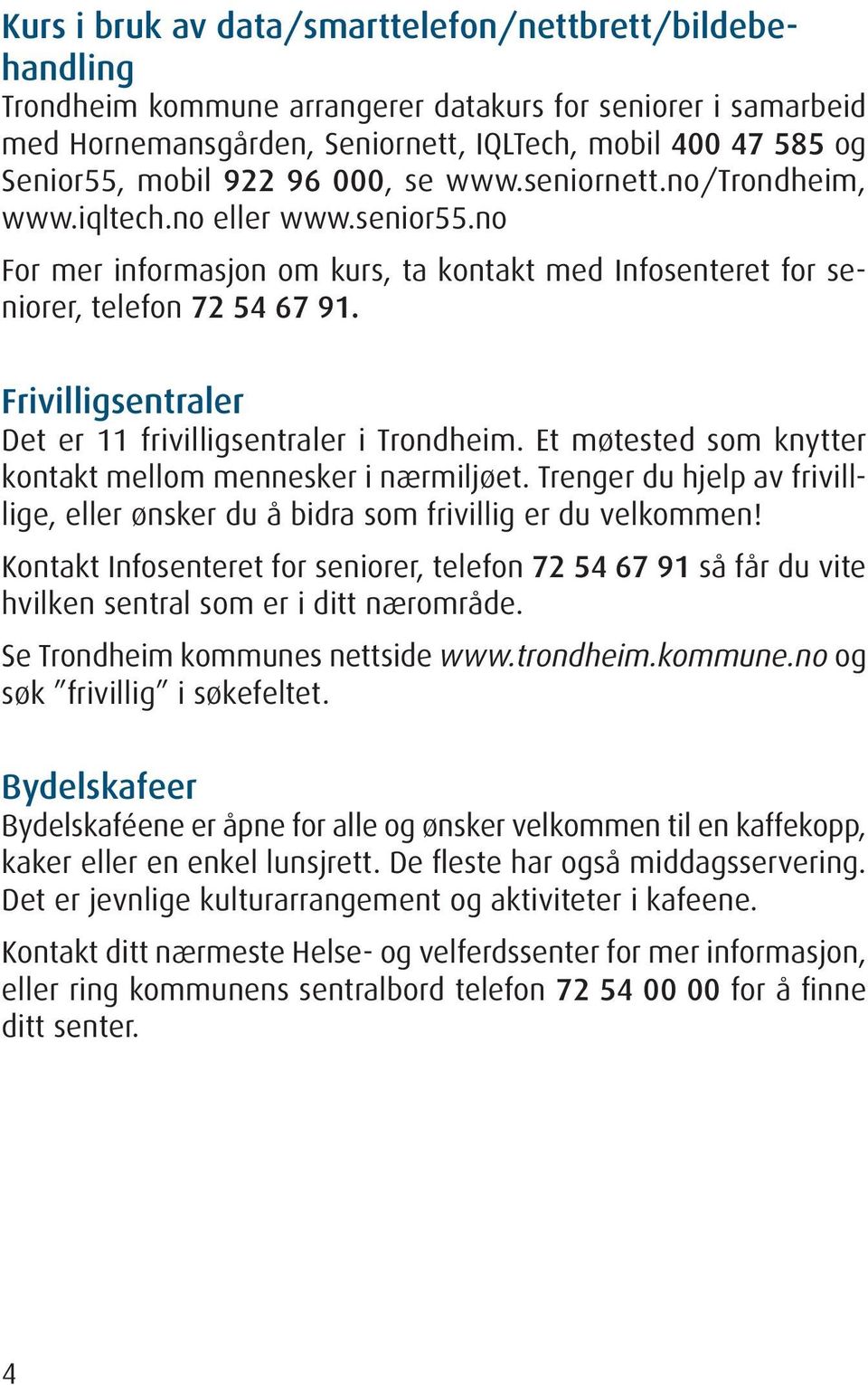 Frivilligsentraler Det er 11 frivilligsentraler i Trondheim. Et møtested som knytter kontakt mellom mennesker i nærmiljøet.