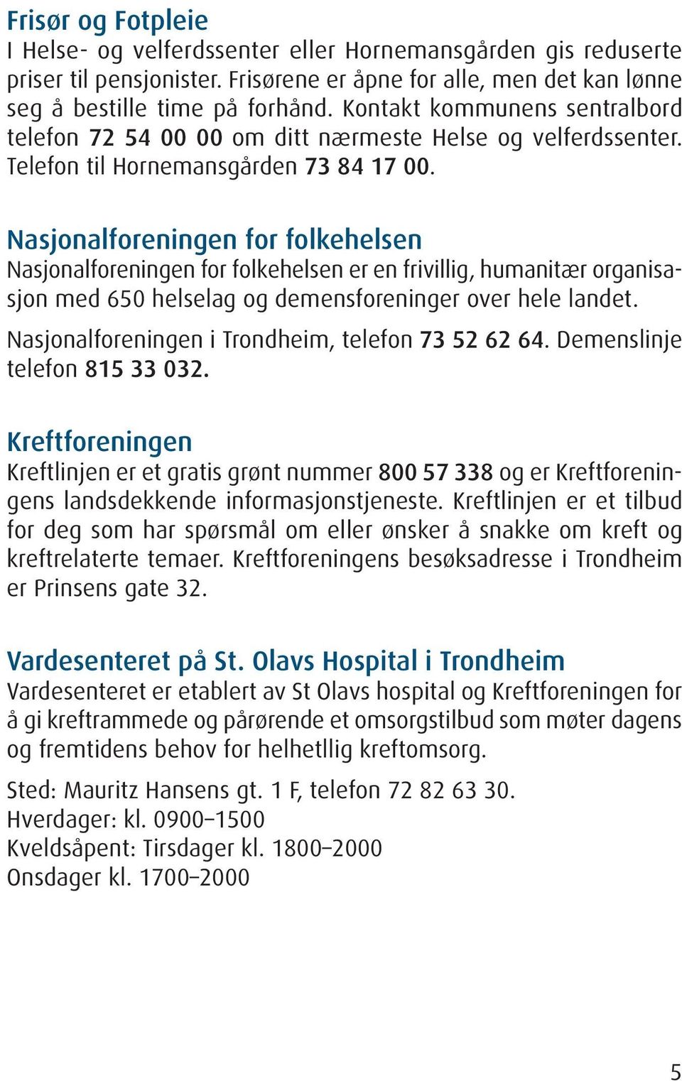 Nasjonalforeningen for folkehelsen Nasjonalforeningen for folkehelsen er en frivillig, humanitær organisasjon med 650 helselag og demensforeninger over hele landet.