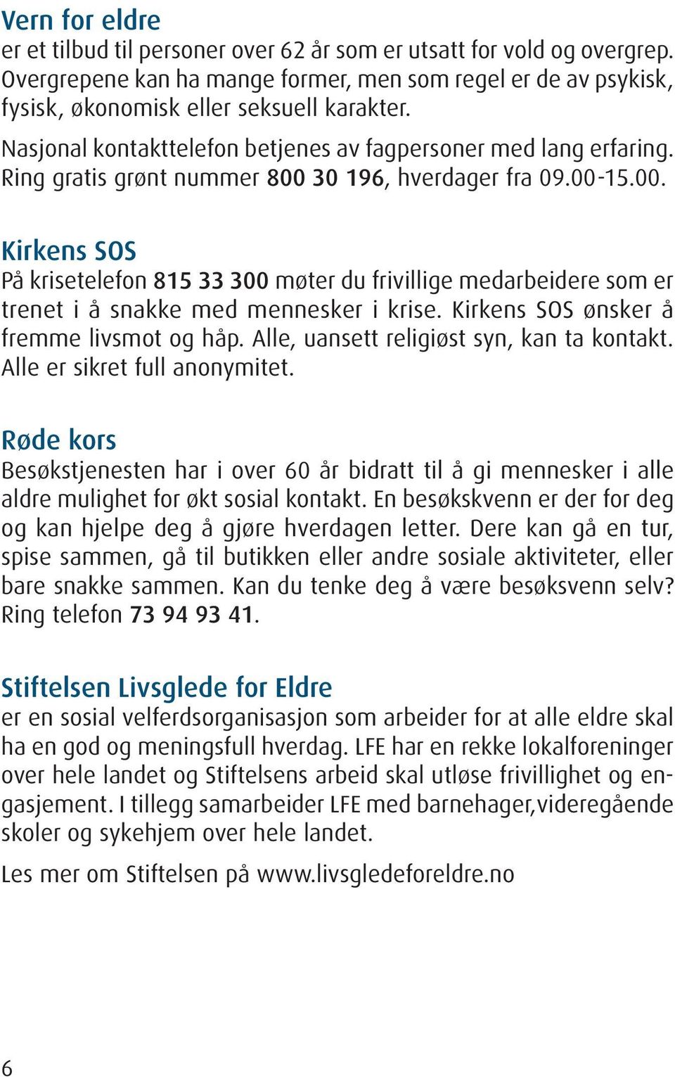 30 196, hverdager fra 09.00-15.00. Kirkens SOS På krisetelefon 815 33 300 møter du frivillige medarbeidere som er trenet i å snakke med mennesker i krise. Kirkens SOS ønsker å fremme livsmot og håp.