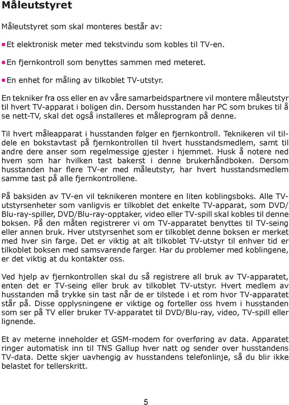 Dersom husstanden har PC som brukes til å se nett-tv, skal det også installeres et måleprogram på denne. Til hvert måleapparat i husstanden følger en fjernkontroll.