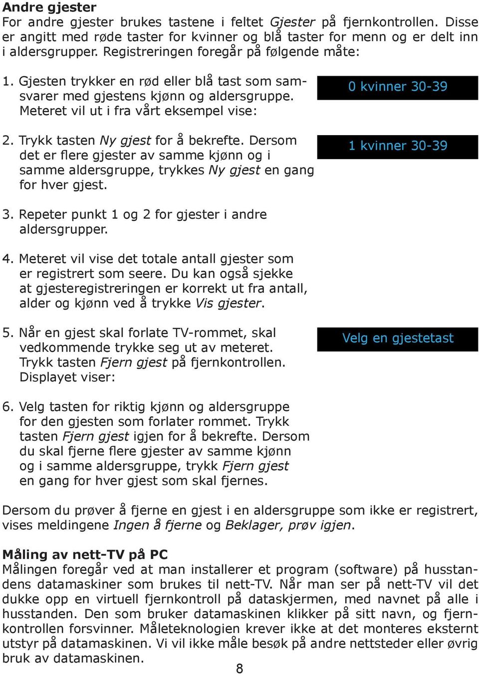 Trykk tasten Ny gjest for å bekrefte. Dersom det er flere gjester av samme kjønn og i samme aldersgruppe, trykkes Ny gjest en gang for hver gjest. 0 kvinner 30-39 1 kvinner 30-39 3.