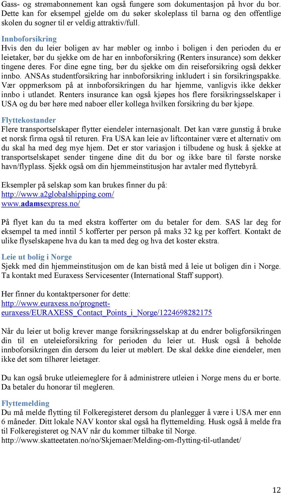 Innboforsikring Hvis den du leier boligen av har møbler og innbo i boligen i den perioden du er leietaker, bør du sjekke om de har en innboforsikring (Renters insurance) som dekker tingene deres.