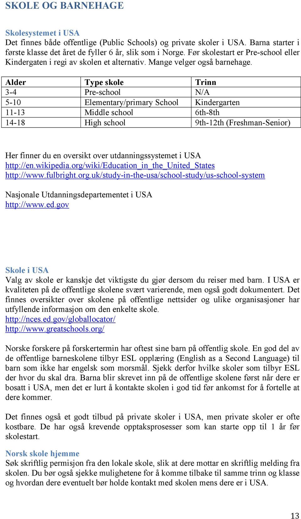 Alder Type skole Trinn 3-4 Pre-school N/A 5-10 Elementary/primary School Kindergarten 11-13 Middle school 6th-8th 14-18 High school 9th-12th (Freshman-Senior) Her finner du en oversikt over